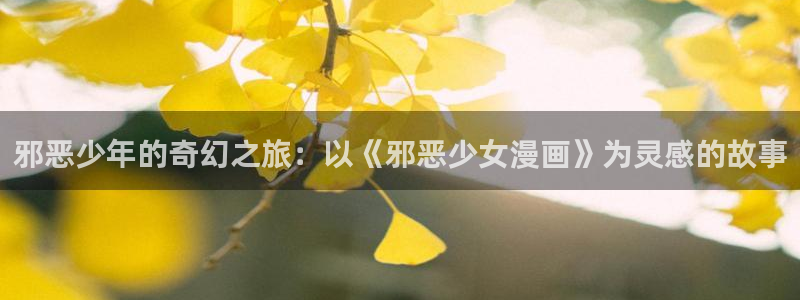 喵趣国产漫画：邪恶少年的奇幻之旅：以《邪恶少女漫画》为灵感的故事